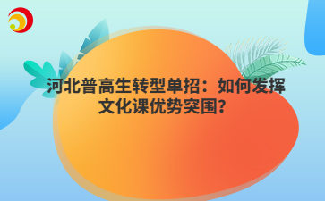 河北普高生转型单招：如何发挥文化课优势突围？