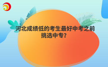 河北成绩低的考生最好中考之前挑选中专？