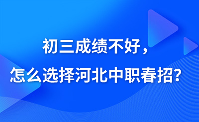 初三成绩不好，怎么选择河北中职春招？