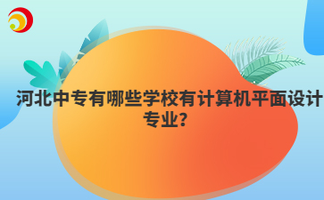 河北中专有哪些学校有计算机平面设计专业？