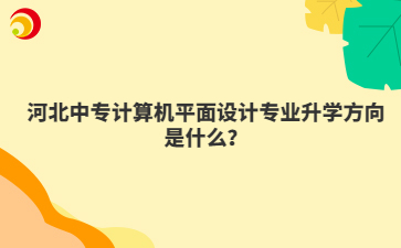 河北中专计算机平面设计专业升学方向是什么？