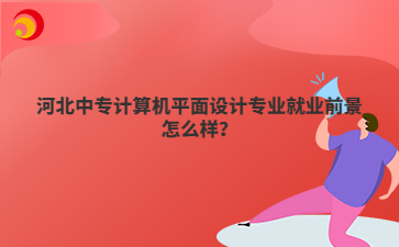河北中专计算机平面设计专业就业前景怎么样？