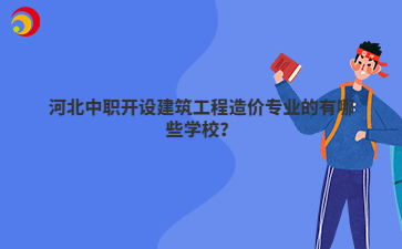 河北中职开设建筑工程造价专业的有哪些学校？
