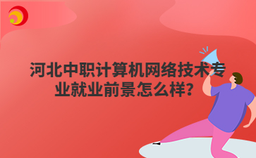 河北中职计算机网络技术专业就业前景怎么样？