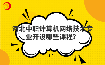 河北中职计算机网络技术专业开设哪些课程？