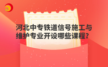 河北中专铁道信号施工与维护专业开设哪些课程？