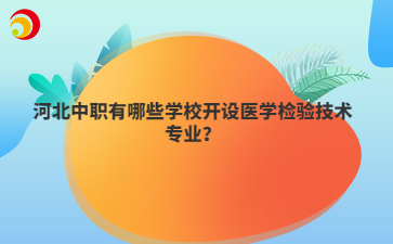 河北中职有哪些学校开设医学检验技术专业？