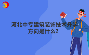 河北中专建筑装饰技术升学方向是什么？