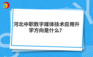 河北中职数字媒体技术应用升学方向是什么？