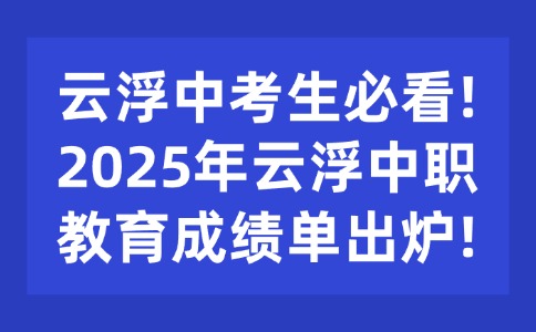 云浮中考生必看!2025年云浮中职教育成绩单出炉!