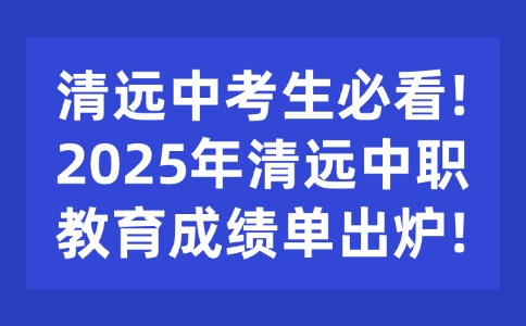 清远中考生必看!2025年清远中职教育成绩单出炉!