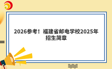 2026参考！福建省邮电学校2025年招生简章