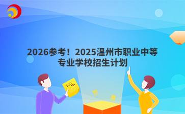 2026参考！2025温州市职业中等专业学校招生计划