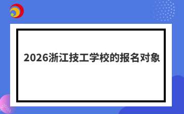 2026浙江技工学校的报名对象